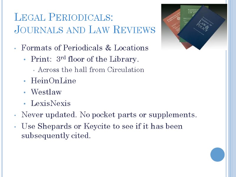 Legal Periodicals:  Journals and Law Reviews Formats of Periodicals & Locations Print: 